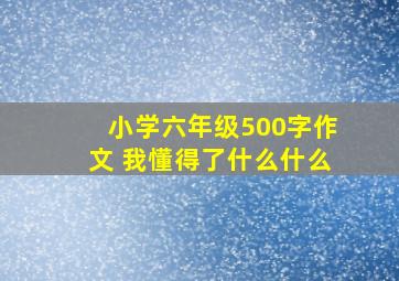 小学六年级500字作文 我懂得了什么什么